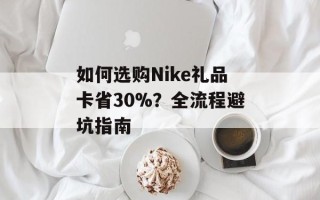 如何选购Nike礼品卡省30%？全流程避坑指南