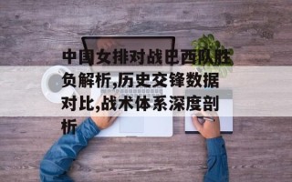 中国女排对战巴西队胜负解析,历史交锋数据对比,战术体系深度剖析