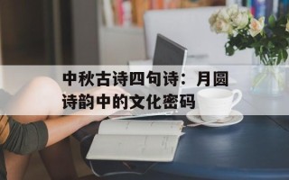 中秋古诗四句诗：月圆诗韵中的文化密码