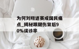 为何刘翔退赛成国民痛点_揭秘跟腱伤背后90%误诊率