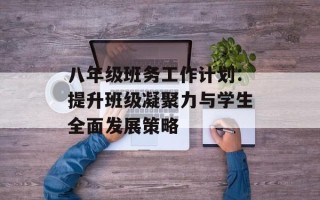 八年级班务工作计划：提升班级凝聚力与学生全面发展策略