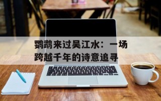 鹦鹉来过吴江水：一场跨越千年的诗意追寻