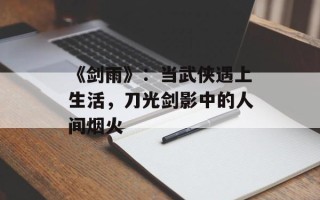 《剑雨》：当武侠遇上生活，刀光剑影中的人间烟火