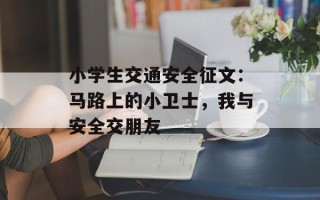 小学生交通安全征文：马路上的小卫士，我与安全交朋友