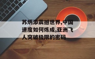 苏炳添震撼世界,中国速度如何炼成,亚洲飞人突破极限的密码