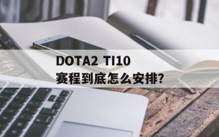 DOTA2 TI10赛程到底怎么安排？