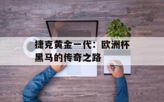 捷克黄金一代：欧洲杯黑马的传奇之路