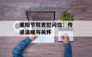 重阳节敬老慰问信：传递温暖与关怀