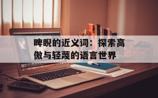 睥睨的近义词：探索高傲与轻蔑的语言世界