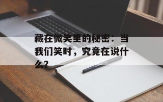 藏在微笑里的秘密：当我们笑时，究竟在说什么？