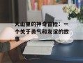 大山里的神奇冒险：一个关于勇气和友谊的故事
