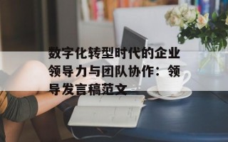 数字化转型时代的企业领导力与团队协作：领导发言稿范文