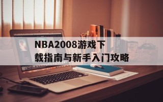 NBA2008游戏下载指南与新手入门攻略