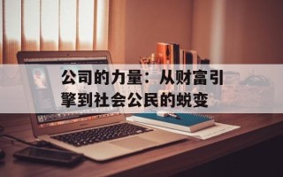 公司的力量：从财富引擎到社会公民的蜕变