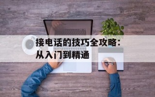 接电话的技巧全攻略：从入门到精通