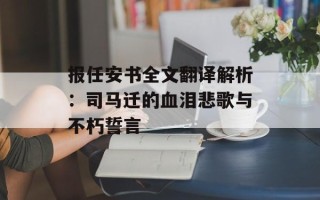 报任安书全文翻译解析：司马迁的血泪悲歌与不朽誓言