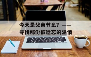 今天是父亲节么？——寻找那份被遗忘的温情