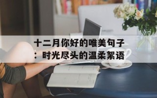 十二月你好的唯美句子：时光尽头的温柔絮语