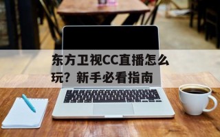 东方卫视CC直播怎么玩？新手必看指南