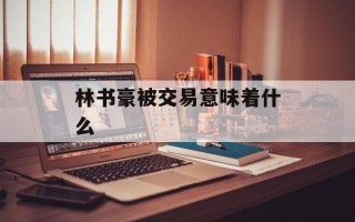 林书豪被交易意味着什么