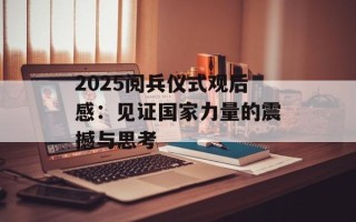 2025阅兵仪式观后感：见证国家力量的震撼与思考