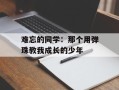 难忘的同学：那个用弹珠教我成长的少年