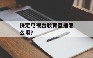 保定电视台教育直播怎么用？