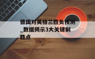 德国对英格兰胜负预测_数据揭示3大关键制胜点