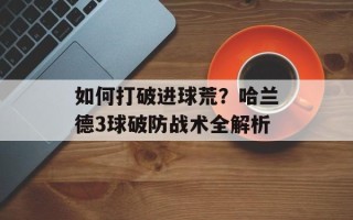 如何打破进球荒？哈兰德3球破防战术全解析