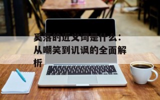 奚落的近义词是什么：从嘲笑到讥讽的全面解析