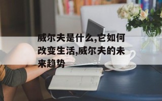 威尔夫是什么,它如何改变生活,威尔夫的未来趋势