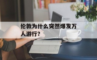 伦敦为什么突然爆发万人游行？