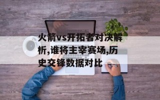 火箭vs开拓者对决解析,谁将主宰赛场,历史交锋数据对比