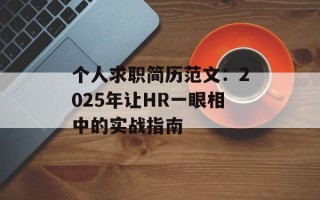 个人求职简历范文：2025年让HR一眼相中的实战指南
