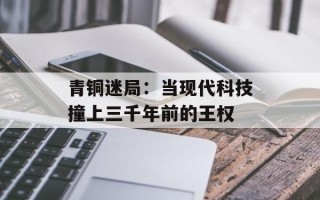 青铜迷局：当现代科技撞上三千年前的王权