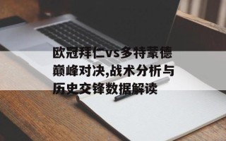 欧冠拜仁vs多特蒙德巅峰对决,战术分析与历史交锋数据解读