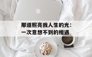 那道照亮我人生的光：一次意想不到的相遇