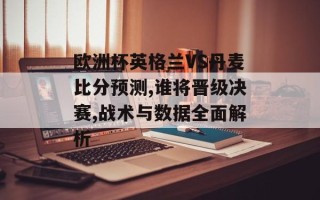 欧洲杯英格兰VS丹麦比分预测,谁将晋级决赛,战术与数据全面解析