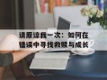 请原谅我一次：如何在错误中寻找救赎与成长