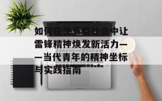 如何在快节奏社会中让雷锋精神焕发新活力——当代青年的精神坐标与实践指南