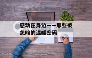 感动在身边——那些被忽略的温暖密码