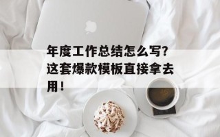 年度工作总结怎么写？这套爆款模板直接拿去用！