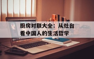 厨房对联大全：从灶台看中国人的生活哲学