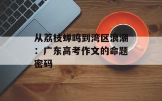 从荔枝蝉鸣到湾区浪潮：广东高考作文的命题密码