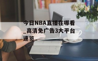今日NBA直播在哪看_高清免广告3大平台速览