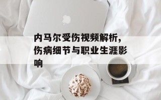 内马尔受伤视频解析,伤病细节与职业生涯影响