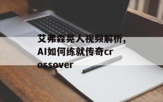 艾弗森晃人视频解析,AI如何练就传奇crossover