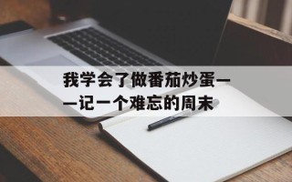 我学会了做番茄炒蛋——记一个难忘的周末