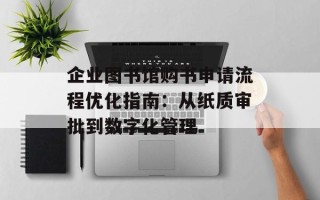 企业图书馆购书申请流程优化指南：从纸质审批到数字化管理