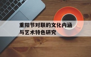 重阳节对联的文化内涵与艺术特色研究